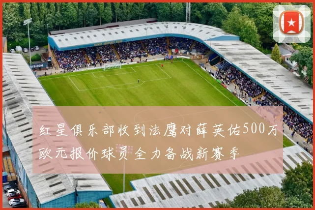 红星俱乐部收到法鹰对薛英佑500万欧元报价球员全力备战新赛季