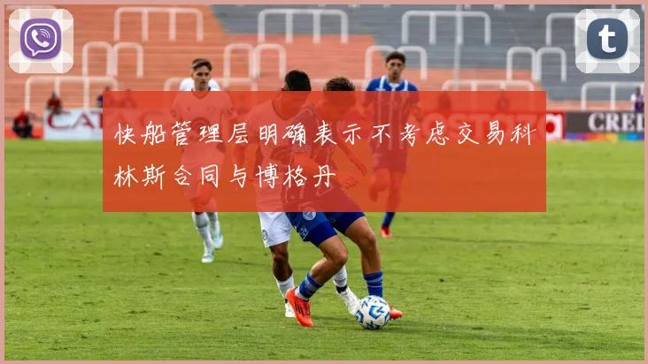 快船管理层明确表示不考虑交易科林斯合同与博格丹