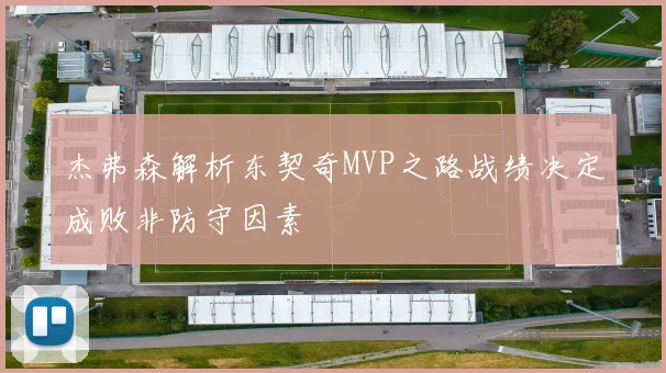 杰弗森解析东契奇MVP之路战绩决定成败非防守因素