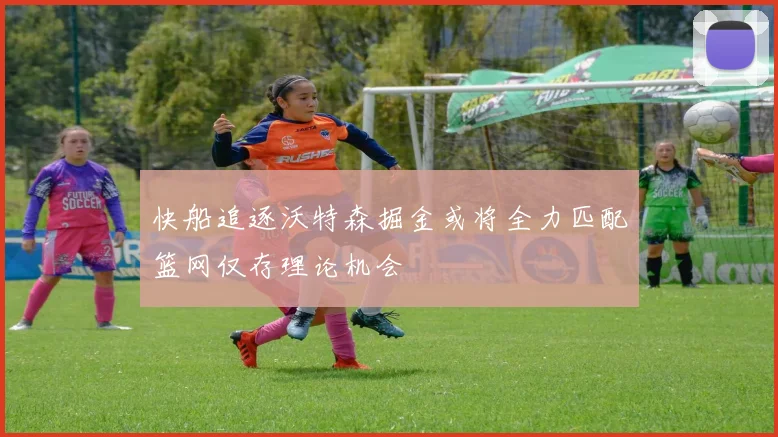 快船追逐沃特森掘金或将全力匹配篮网仅存理论机会