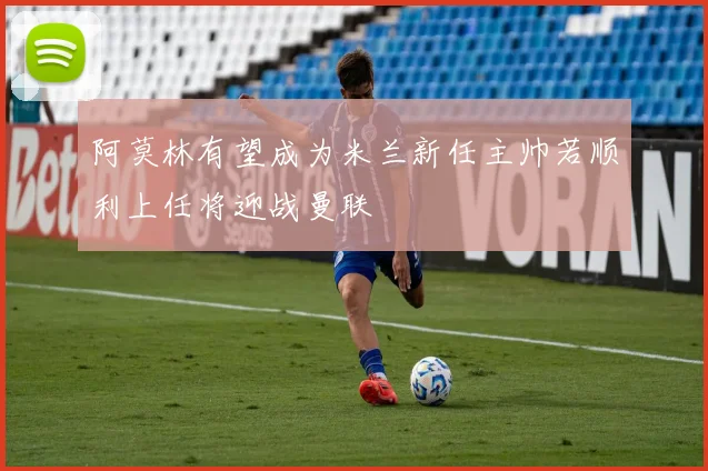 阿莫林有望成为米兰新任主帅若顺利上任将迎战曼联