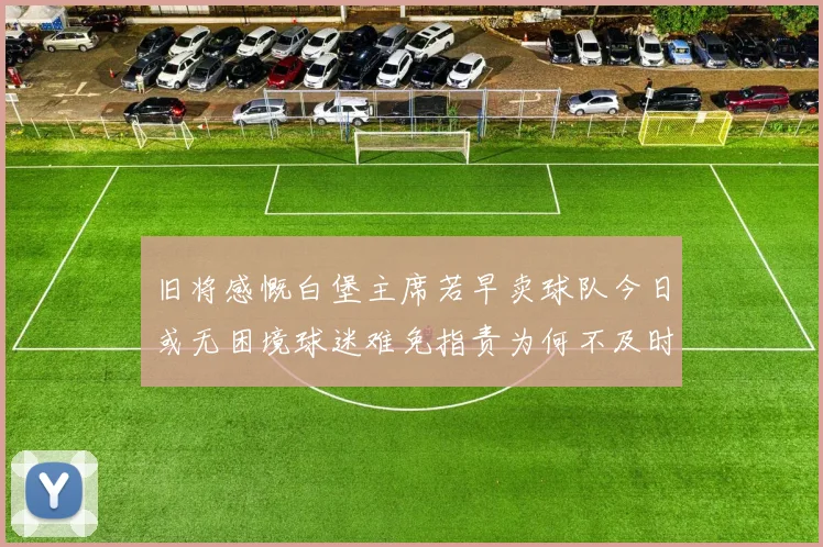 旧将感慨白堡主席若早卖球队今日或无困境球迷难免指责为何不及时出售