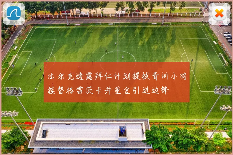 法尔克透露拜仁计划提拔青训小将接替格雷茨卡并重金引进边锋