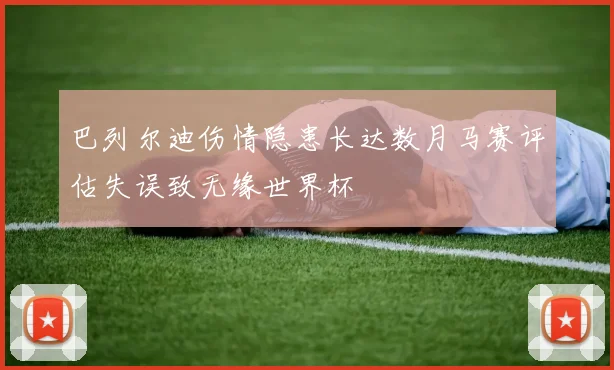 巴列尔迪伤情隐患长达数月马赛评估失误致无缘世界杯