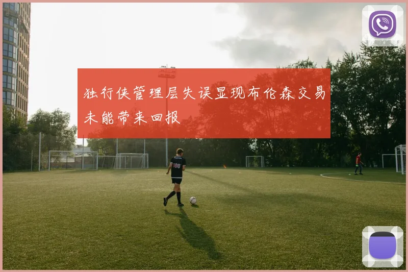 独行侠管理层失误显现布伦森交易未能带来回报