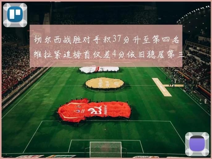 切尔西战胜对手积37分升至第四名维拉紧追榜首仅差4分依旧稳居第三