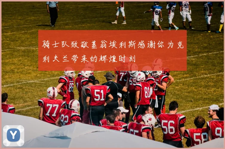 骑士队致敬基翁埃利斯感谢你为克利夫兰带来的辉煌时刻